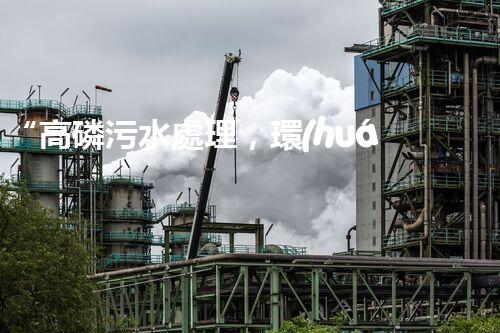“高磷污水處理，環(huán)保先鋒，守護(hù)碧水藍(lán)天！”